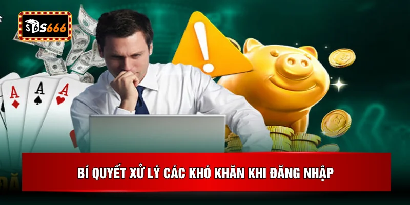 Bí quyết xử lý các khó khăn khi đăng nhập