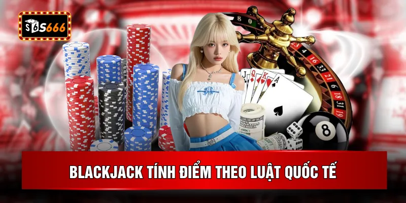 Blackjack tính điểm theo luật quốc tế