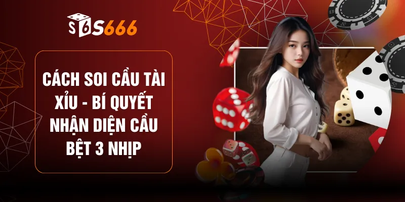 Cách Soi Cầu Tài Xỉu - Bí Quyết Nhận Diện Cầu Bệt 3 Nhịp