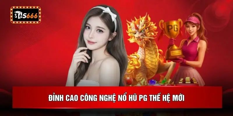 Đỉnh cao công nghệ nổ hũ PG thế hệ mới