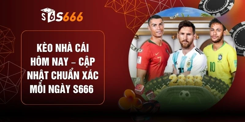 Kèo Nhà Cái Hôm Nay – Cập Nhật Chuẩn Xác Mỗi Ngày S666