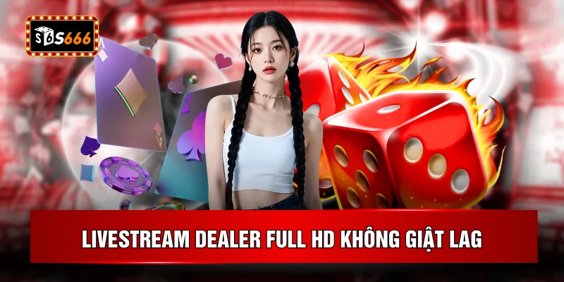 Livestream dealer full HD không giật lag