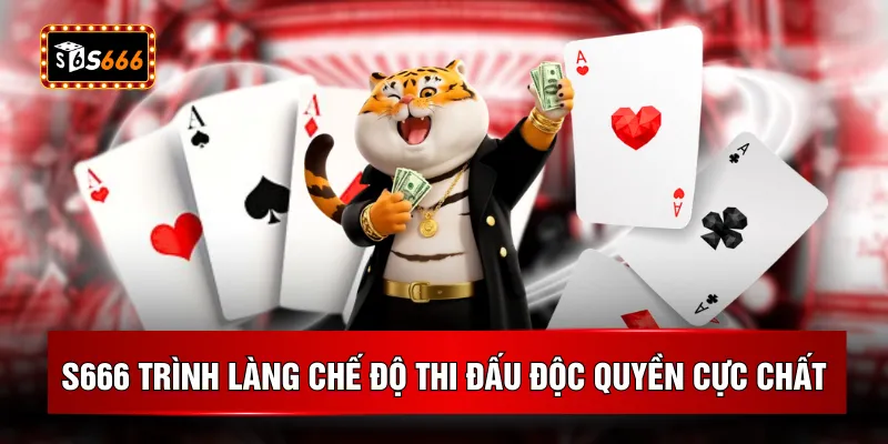 S666 trình làng chế độ thi đấu độc quyền cực chất