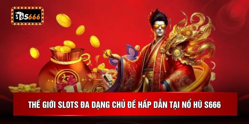 Thế giới Slots đa dạng chủ đề hấp dẫn tại nổ hũ S666
